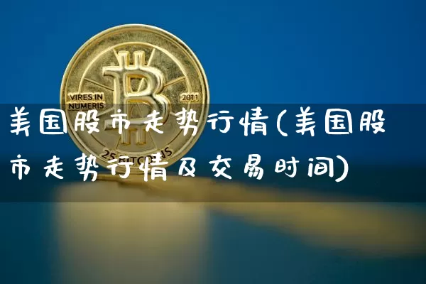 美国股市走势行情(美国股市走势行情及交易时间)_https://www.cangshenghg.com_创业板_第1张