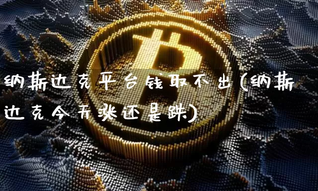 纳斯达克平台钱取不出(纳斯达克今天涨还是跌)_https://www.cangshenghg.com_A股_第1张