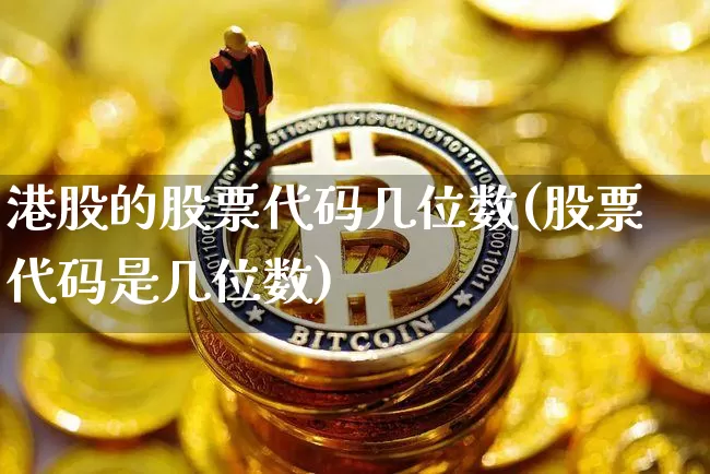 港股的股票代码几位数(股票代码是几位数)_https://www.cangshenghg.com_创业板_第1张