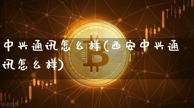 中兴通讯怎么样(西安中兴通讯怎么样)_https://www.cangshenghg.com_科创板_第1张