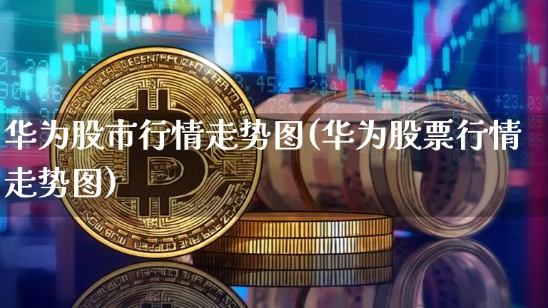 华为股市行情走势图(华为股票行情走势图)_https://www.cangshenghg.com_A股_第1张