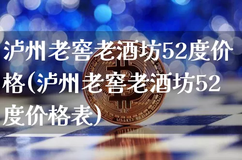 泸州老窖老酒坊52度价格(泸州老窖老酒坊52度价格表)_https://www.cangshenghg.com_科创板_第1张
