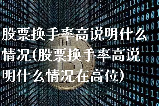 股票换手率高说明什么情况(股票换手率高说明什么情况在高位)_https://www.cangshenghg.com_北交所_第1张