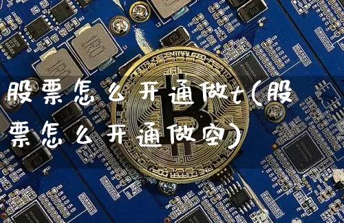 股票怎么开通做t(股票怎么开通做空)_https://www.cangshenghg.com_北交所_第1张