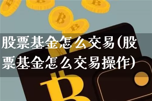股票基金怎么交易(股票基金怎么交易操作)_https://www.cangshenghg.com_北交所_第1张