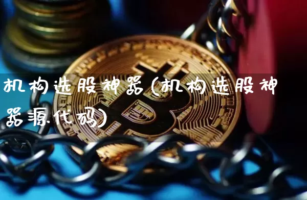 机构选股神器(机构选股神器源代码)_https://www.cangshenghg.com_科创板_第1张