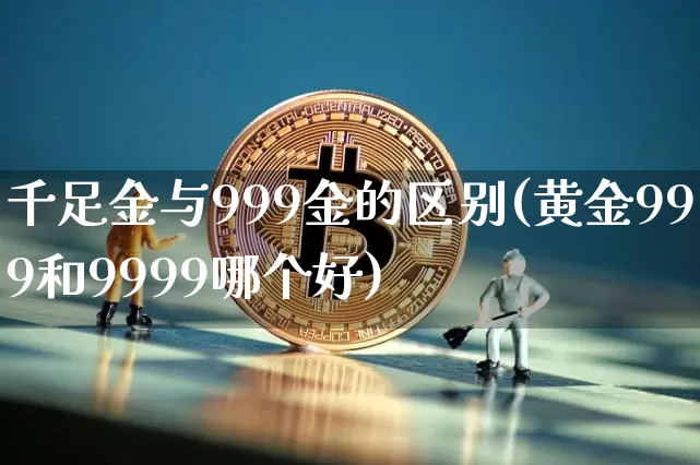 千足金与999金的区别(黄金999和9999哪个好)_https://www.cangshenghg.com_科创板_第1张