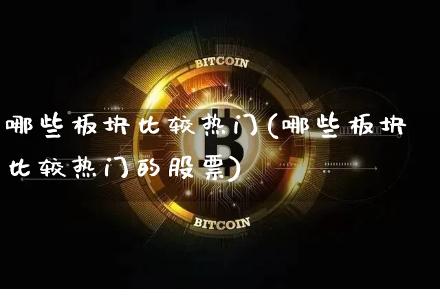 哪些板块比较热门(哪些板块比较热门的股票)_https://www.cangshenghg.com_科创板_第1张