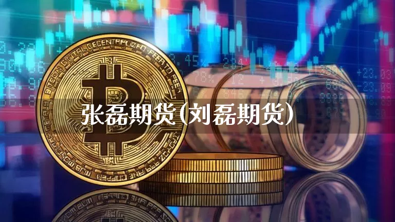 张磊期货(刘磊期货)_https://www.cangshenghg.com_A股_第1张