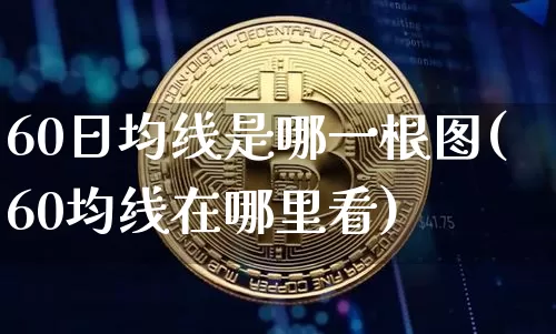 60日均线是哪一根图(60均线在哪里看)_https://www.cangshenghg.com_创业板_第1张