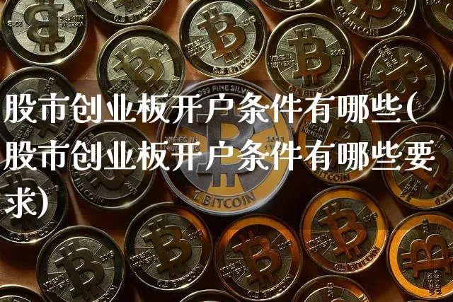 股市创业板开户条件有哪些(股市创业板开户条件有哪些要求)_https://www.cangshenghg.com_创业板_第1张