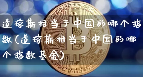 道琼斯相当于中国的哪个指数(道琼斯相当于中国的哪个指数基金)_https://www.cangshenghg.com_科创板_第1张