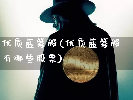 优质蓝筹股(优质蓝筹股有哪些股票)_A股_第1张_华信财经网 优质蓝筹股(优质蓝筹股有哪些股票)_https://www.cangshenghg.com_A股_第1张