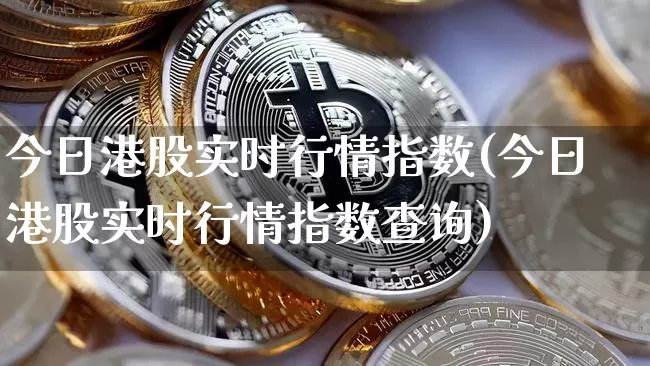 今日港股实时行情指数(今日港股实时行情指数查询)_https://www.cangshenghg.com_科创板_第1张