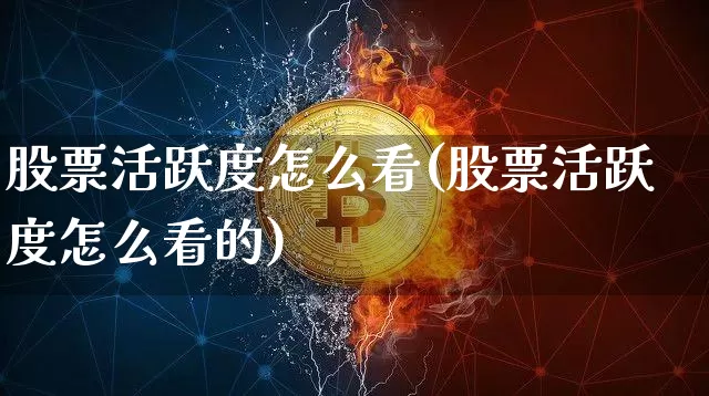 股票活跃度怎么看(股票活跃度怎么看的)_https://www.cangshenghg.com_A股_第1张