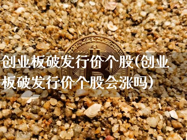 创业板破发行价个股(创业板破发行价个股会涨吗)_https://www.cangshenghg.com_北交所_第1张