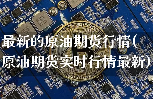 最新的原油期货行情(原油期货实时行情最新)_https://www.cangshenghg.com_财经新闻_第1张