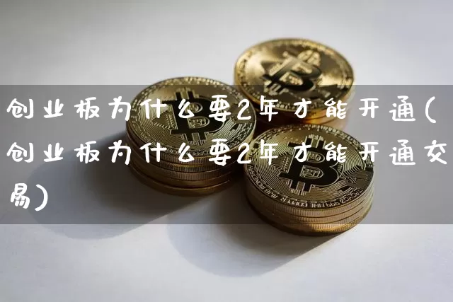 创业板为什么要2年才能开通(创业板为什么要2年才能开通交易)_https://www.cangshenghg.com_A股_第1张