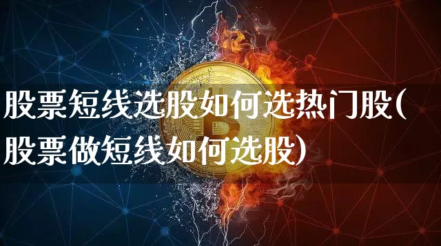 股票短线选股如何选热门股(股票做短线如何选股)_https://www.cangshenghg.com_科创板_第1张