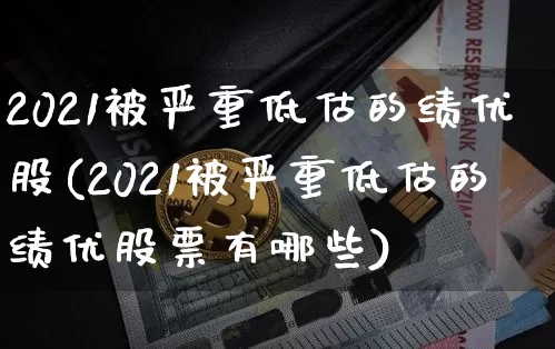 2021被严重低估的绩优股(2021被严重低估的绩优股票有哪些)_https://www.cangshenghg.com_科创板_第1张