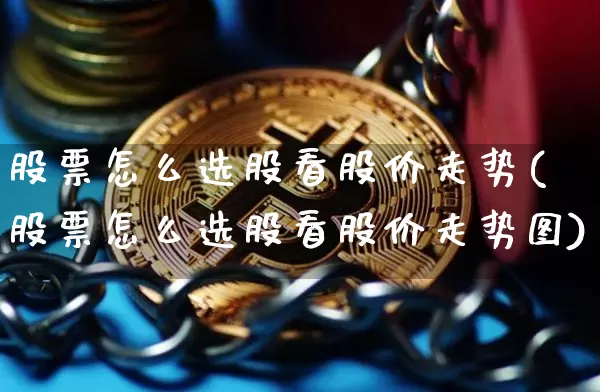 股票怎么选股看股价走势(股票怎么选股看股价走势图)_https://www.cangshenghg.com_北交所_第1张