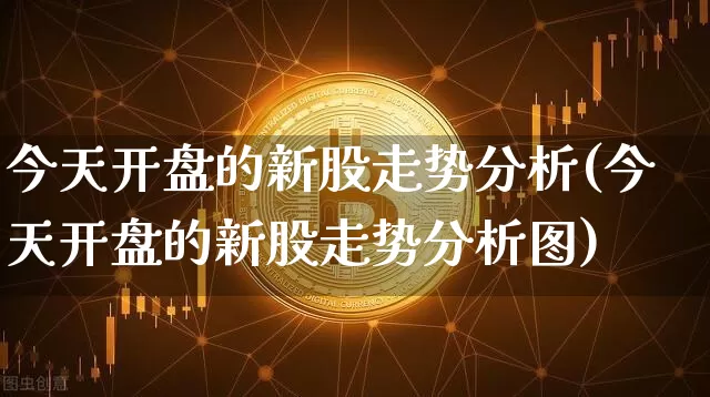 今天开盘的新股走势分析(今天开盘的新股走势分析图)_https://www.cangshenghg.com_创业板_第1张