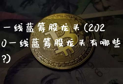一线蓝筹股龙头(2020一线蓝筹股龙头有哪些?)_https://www.cangshenghg.com_A股_第1张