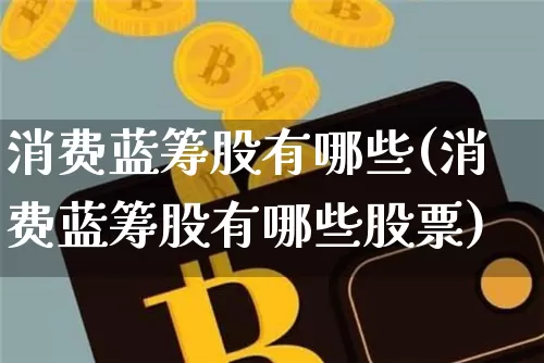 消费蓝筹股有哪些(消费蓝筹股有哪些股票)_https://www.cangshenghg.com_财经新闻_第1张