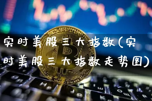 实时美股三大指数(实时美股三大指数走势图)_https://www.cangshenghg.com_科创板_第1张