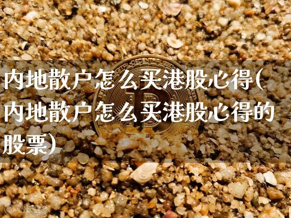 内地散户怎么买港股心得(内地散户怎么买港股心得的股票)_https://www.cangshenghg.com_科创板_第1张