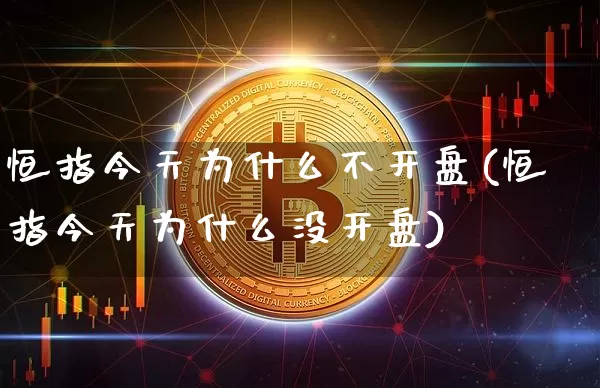 恒指今天为什么不开盘(恒指今天为什么没开盘)_https://www.cangshenghg.com_财经新闻_第1张