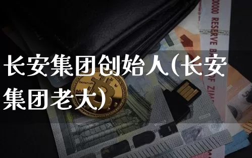 长安集团创始人(长安集团老大)_https://www.cangshenghg.com_财经新闻_第1张