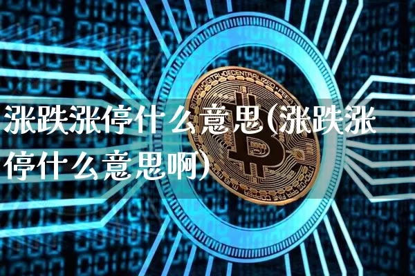涨跌涨停什么意思(涨跌涨停什么意思啊)_https://www.cangshenghg.com_财经新闻_第1张