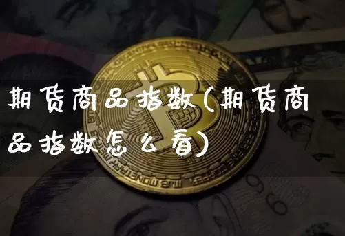 期货商品指数(期货商品指数怎么看)_北交所_第1张_华信财经网 期货商品指数(期货商品指数怎么看)_https://www.cangshenghg.com_北交所_第1张