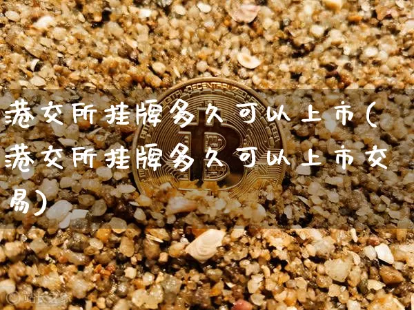 港交所挂牌多久可以上市(港交所挂牌多久可以上市交易)_https://www.cangshenghg.com_创业板_第1张