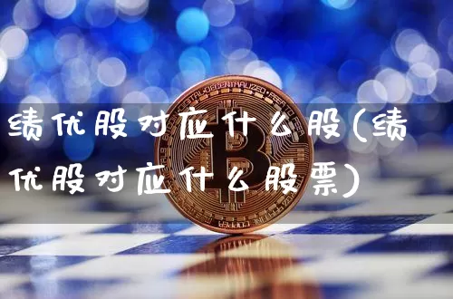 绩优股对应什么股(绩优股对应什么股票)_https://www.cangshenghg.com_财经新闻_第1张