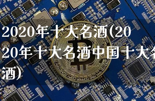 2020年十大名酒(2020年十大名酒中国十大名酒)_https://www.cangshenghg.com_科创板_第1张