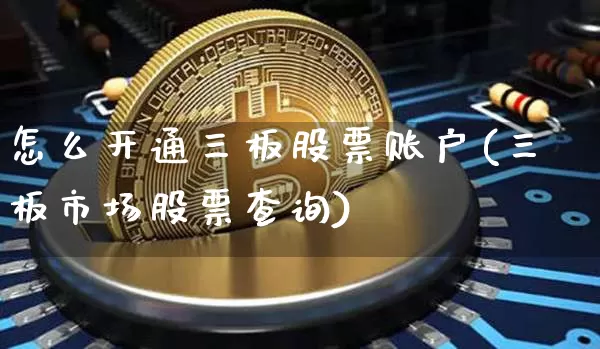 怎么开通三板股票账户(三板市场股票查询)_https://www.cangshenghg.com_北交所_第1张