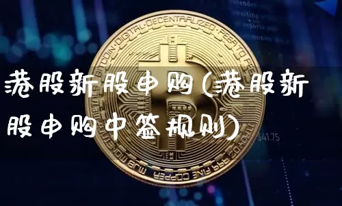 港股新股申购(港股新股申购中签规则)_https://www.cangshenghg.com_创业板_第1张