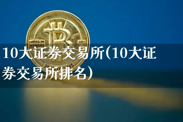 10大证券交易所(10大证券交易所排名)_https://www.cangshenghg.com_北交所_第1张