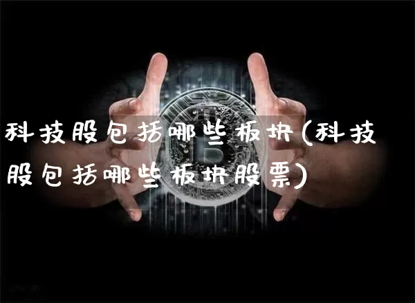 科技股包括哪些板块(科技股包括哪些板块股票)_https://www.cangshenghg.com_科创板_第1张
