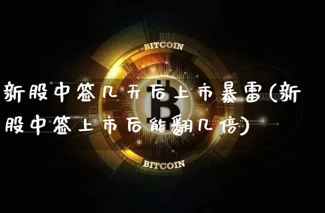 新股中签几天后上市暴雷(新股中签上市后能翻几倍)_https://www.cangshenghg.com_A股_第1张