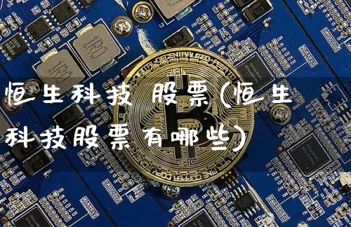 恒生科技 股票(恒生科技股票有哪些)_https://www.cangshenghg.com_创业板_第1张