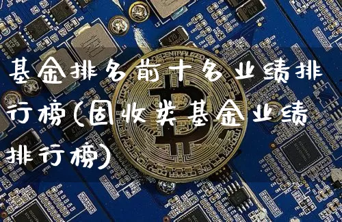 基金排名前十名业绩排行榜(固收类基金业绩排行榜)_https://www.cangshenghg.com_科创板_第1张