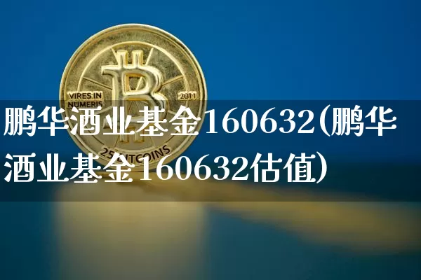 鹏华酒业基金160632(鹏华酒业基金160632估值)_https://www.cangshenghg.com_创业板_第1张