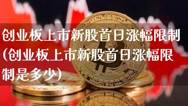 创业板上市新股首日涨幅限制(创业板上市新股首日涨幅限制是多少)_https://www.cangshenghg.com_创业板_第1张