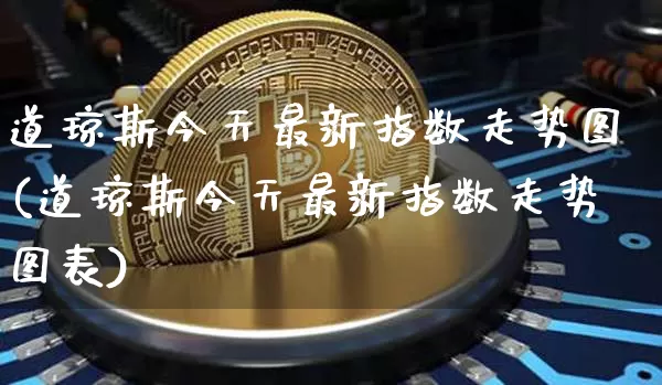 道琼斯今天最新指数走势图(道琼斯今天最新指数走势图表)_https://www.cangshenghg.com_创业板_第1张