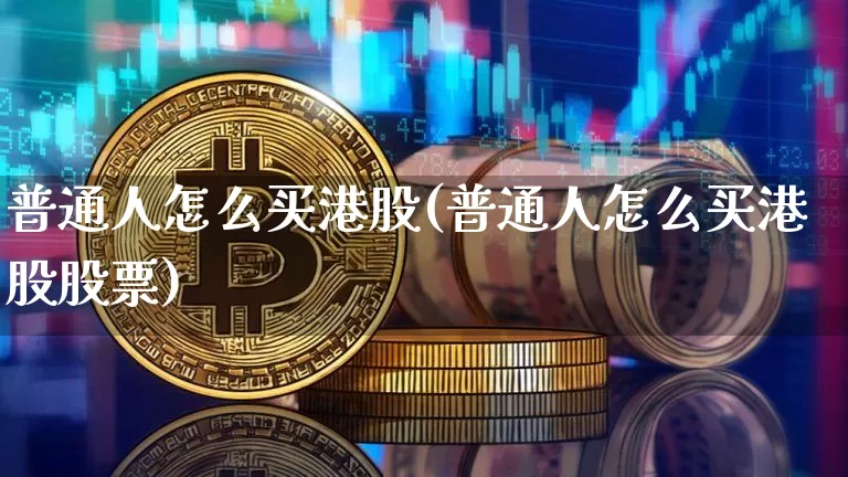 普通人怎么买港股(普通人怎么买港股股票)_https://www.cangshenghg.com_创业板_第1张