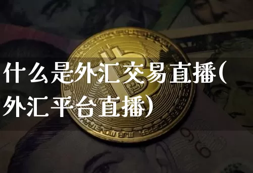 什么是外汇交易直播(外汇平台直播)_https://www.cangshenghg.com_北交所_第1张