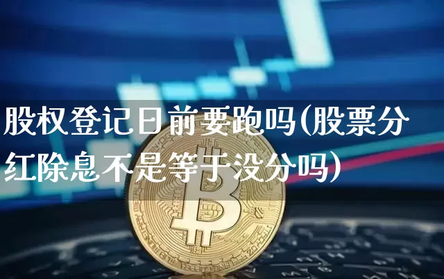股权登记日前要跑吗(股票分红除息不是等于没分吗)_https://www.cangshenghg.com_科创板_第1张